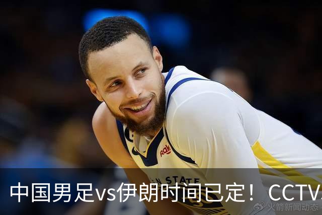 中国男足vs伊朗时间已定！CCTV5直播，力争两连胜